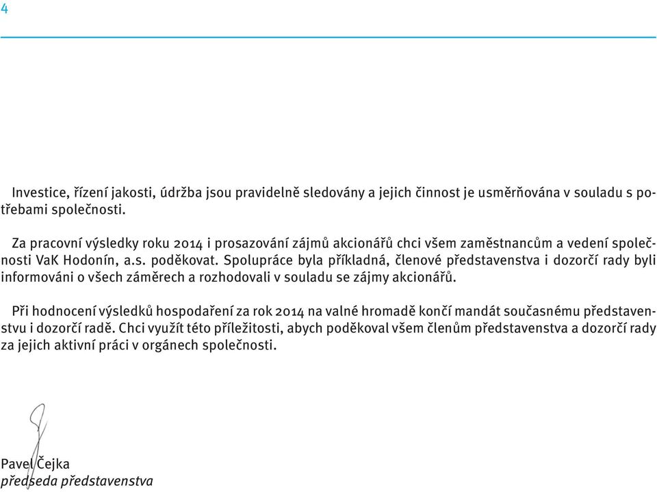 Spolupráce byla příkladná, členové představenstva i dozorčí rady byli informováni o všech záměrech a rozhodovali v souladu se zájmy akcionářů.