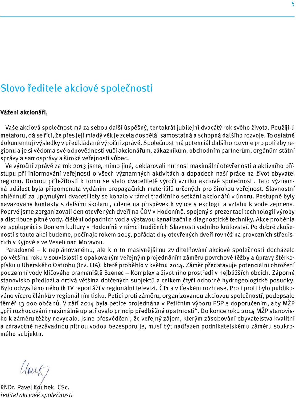 Společnost má potenciál dalšího rozvoje pro potřeby regionu a je si vědoma své odpovědnosti vůči akcionářům, zákazníkům, obchodním partnerům, orgánům státní správy a samosprávy a široké veřejnosti