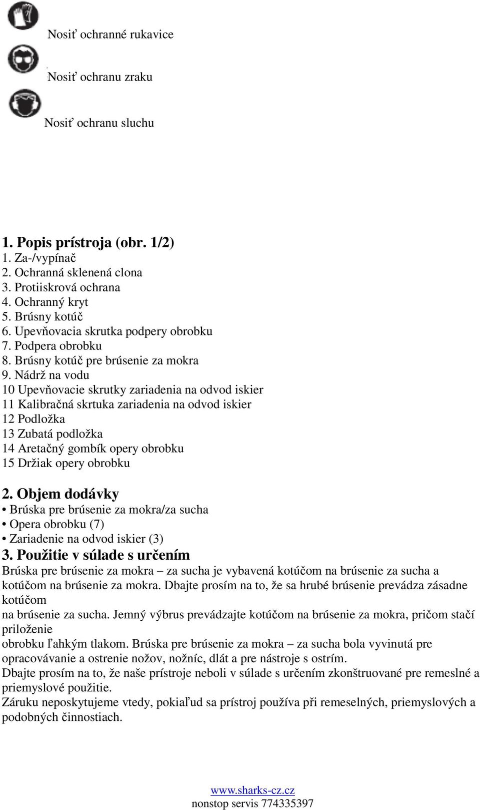 Nádrž na vodu 10 Upevňovacie skrutky zariadenia na odvod iskier 11 Kalibračná skrtuka zariadenia na odvod iskier 12 Podložka 13 Zubatá podložka 14 Aretačný gombík opery obrobku 15 Držiak opery