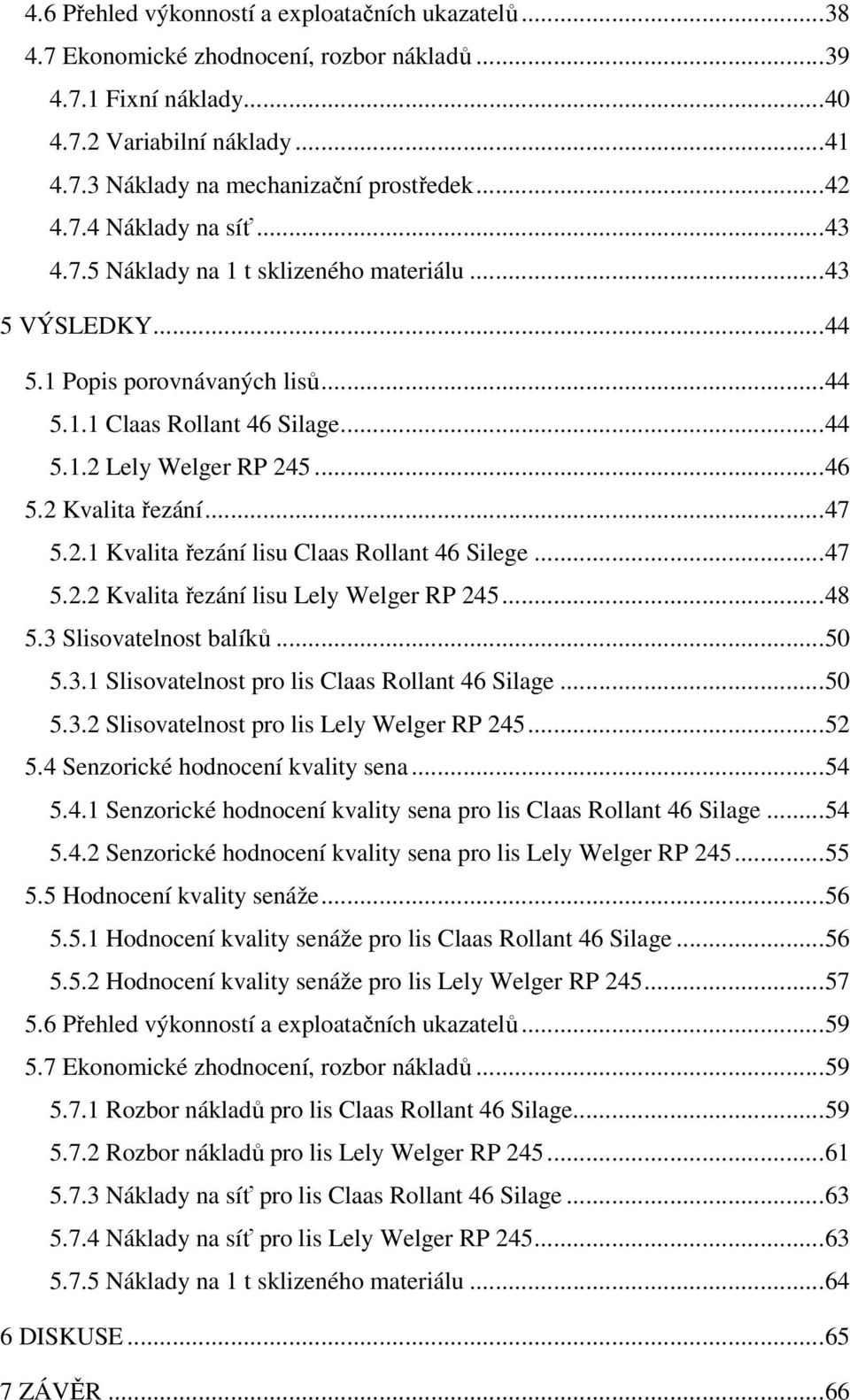 2 Kvalita řezání...47 5.2.1 Kvalita řezání lisu Claas Rollant 46 Silege...47 5.2.2 Kvalita řezání lisu Lely Welger RP 245...48 5.3 Slisovatelnost balíků...50 5.3.1 Slisovatelnost pro lis Claas Rollant 46 Silage.