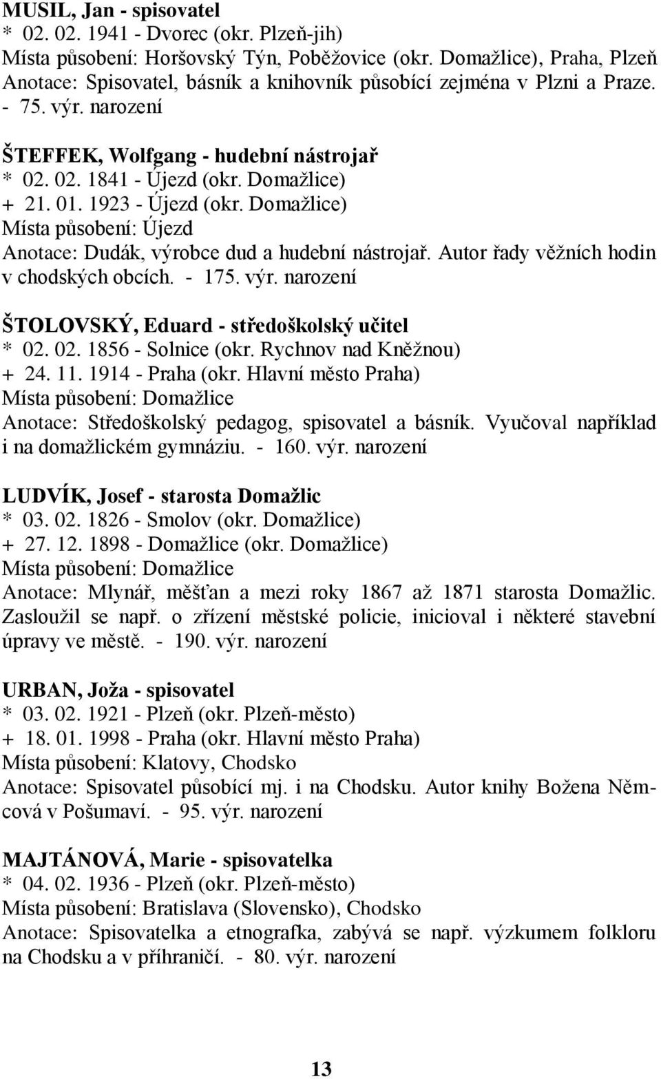 Domažlice) + 21. 01. 1923 - Újezd (okr. Domažlice) Místa působení: Újezd Anotace: Dudák, výrobce dud a hudební nástrojař. Autor řady věžních hodin v chodských obcích. - 175. výr. narození ŠTOLOVSKÝ, Eduard - středoškolský učitel * 02.