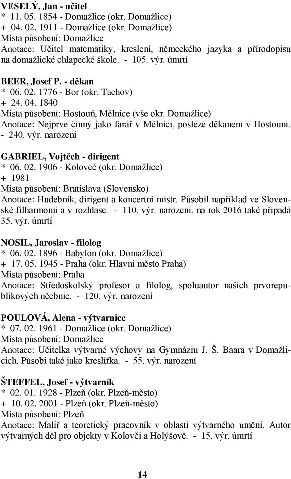 1840 Místa působení: Hostouň, Mělnice (vše okr. Domažlice) Anotace: Nejprve činný jako farář v Mělnici, posléze děkanem v Hostouni. - 240. výr. narození GABRIEL, Vojtěch - dirigent * 06. 02.