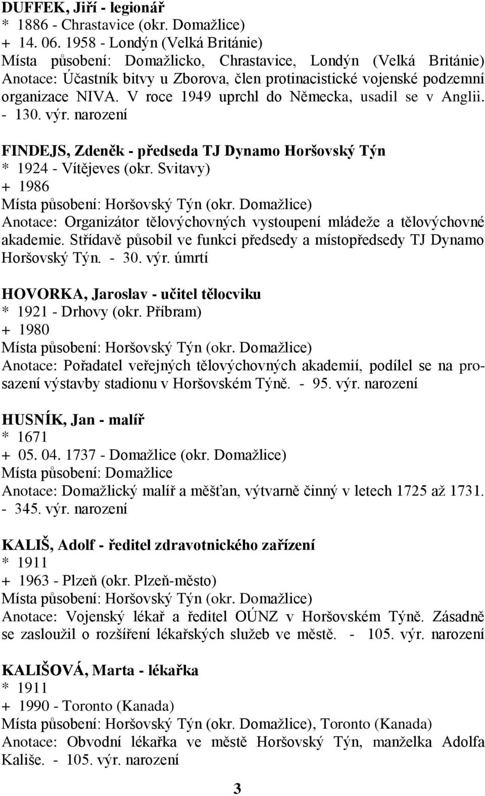 V roce 1949 uprchl do Německa, usadil se v Anglii. - 130. výr. narození FINDEJS, Zdeněk - předseda TJ Dynamo Horšovský Týn * 1924 - Vítějeves (okr. Svitavy) + 1986 Místa působení: Horšovský Týn (okr.