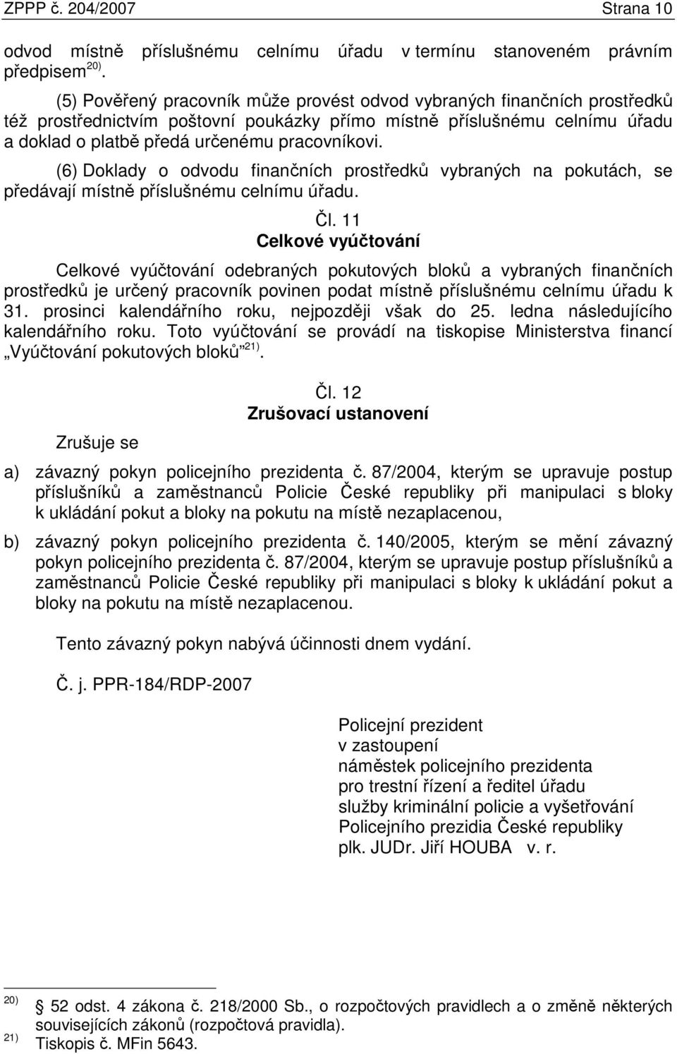 (6) Doklady o odvodu finančních prostředků vybraných na pokutách, se předávají místně příslušnému celnímu úřadu. Čl.