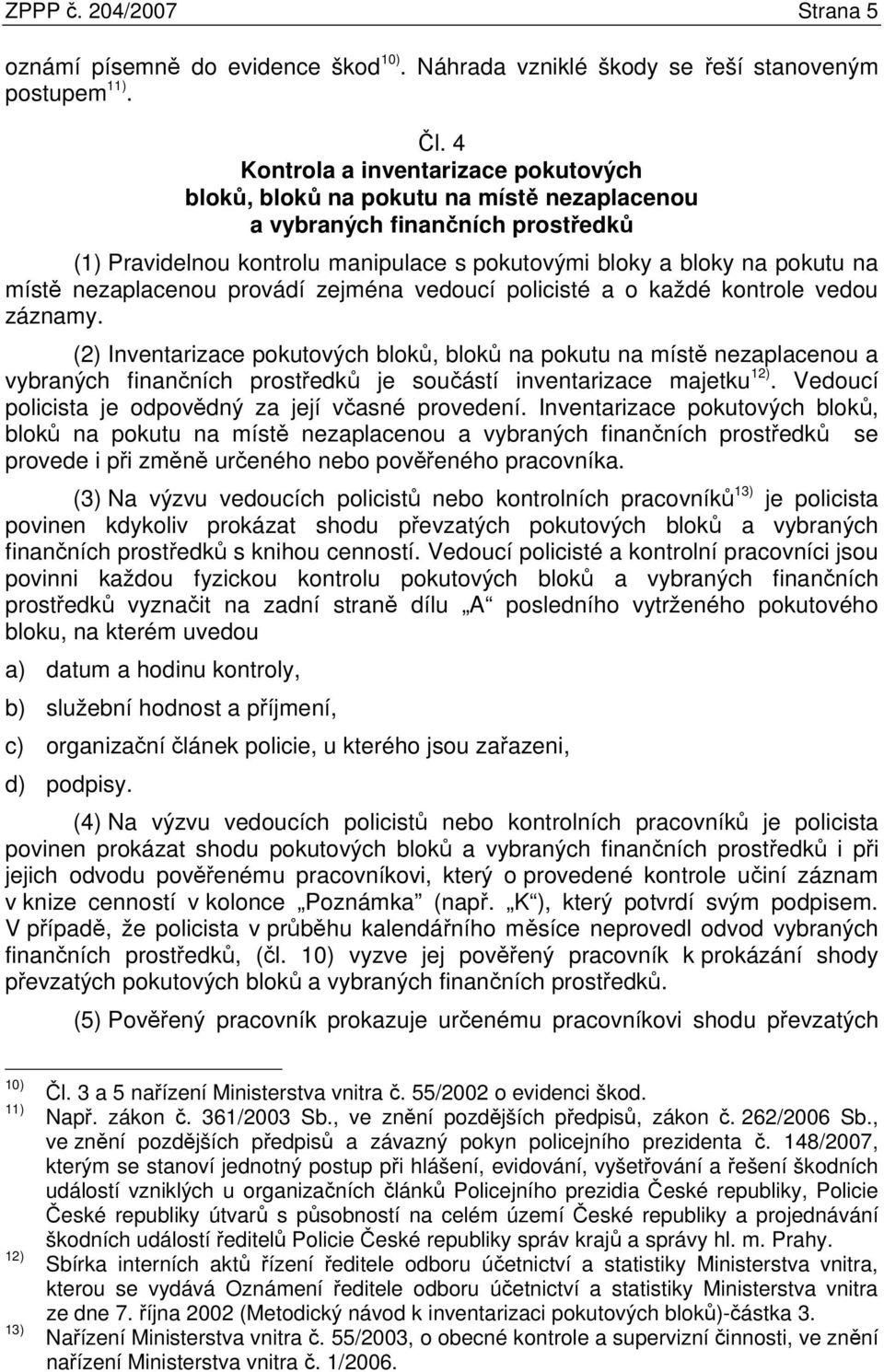 nezaplacenou provádí zejména vedoucí policisté a o každé kontrole vedou záznamy.