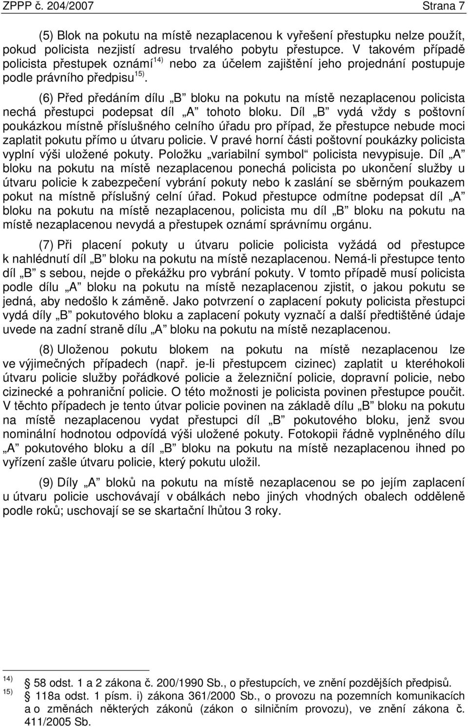 (6) Před předáním dílu B bloku na pokutu na místě nezaplacenou policista nechá přestupci podepsat díl A tohoto bloku.