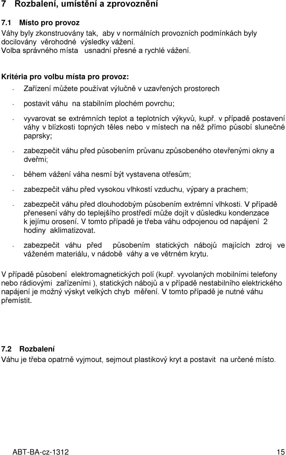 Kritéria pro volbu místa pro provoz: - Zařízení můžete používat výlučně v uzavřených prostorech - postavit váhu na stabilním plochém povrchu; - vyvarovat se extrémních teplot a teplotních výkyvů,