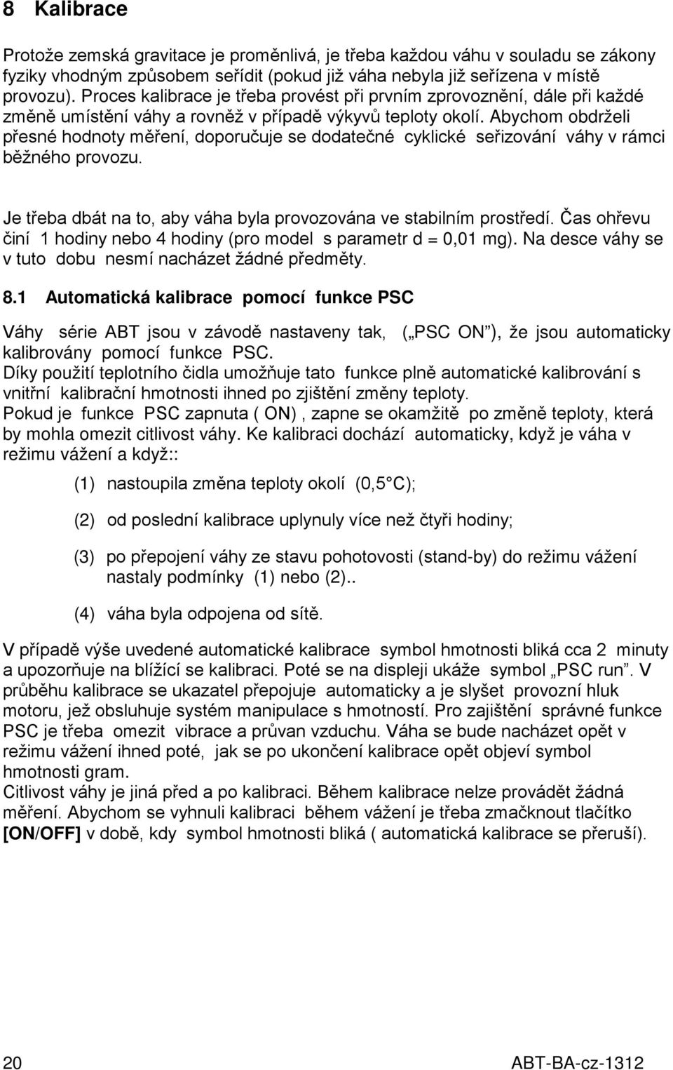 Abychom obdrželi přesné hodnoty měření, doporučuje se dodatečné cyklické seřizování váhy v rámci běžného provozu. Je třeba dbát na to, aby váha byla provozována ve stabilním prostředí.