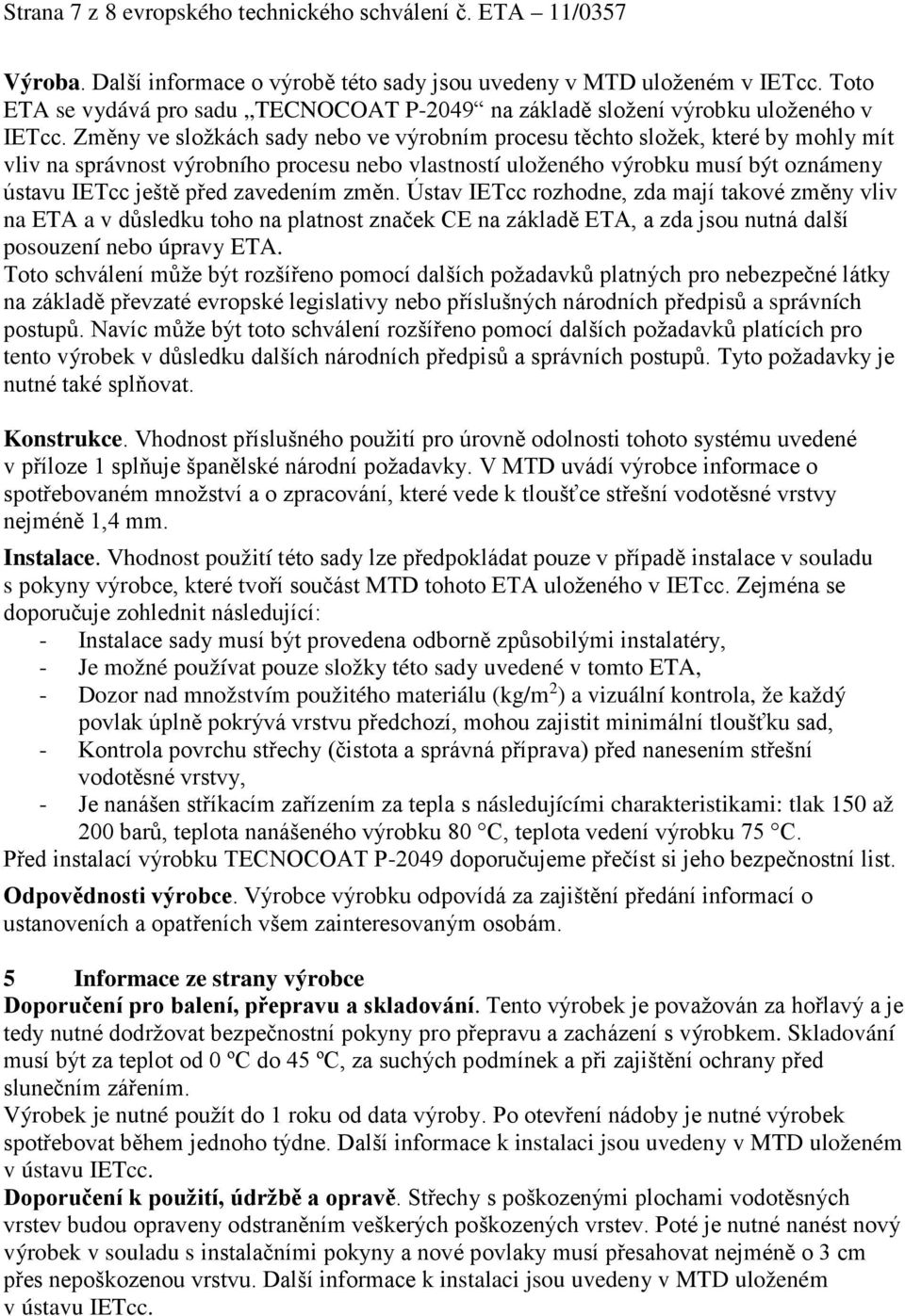 Změny ve složkách sady nebo ve výrobním procesu těchto složek, které by mohly mít vliv na správnost výrobního procesu nebo vlastností uloženého výrobku musí být oznámeny ústavu IETcc ještě před