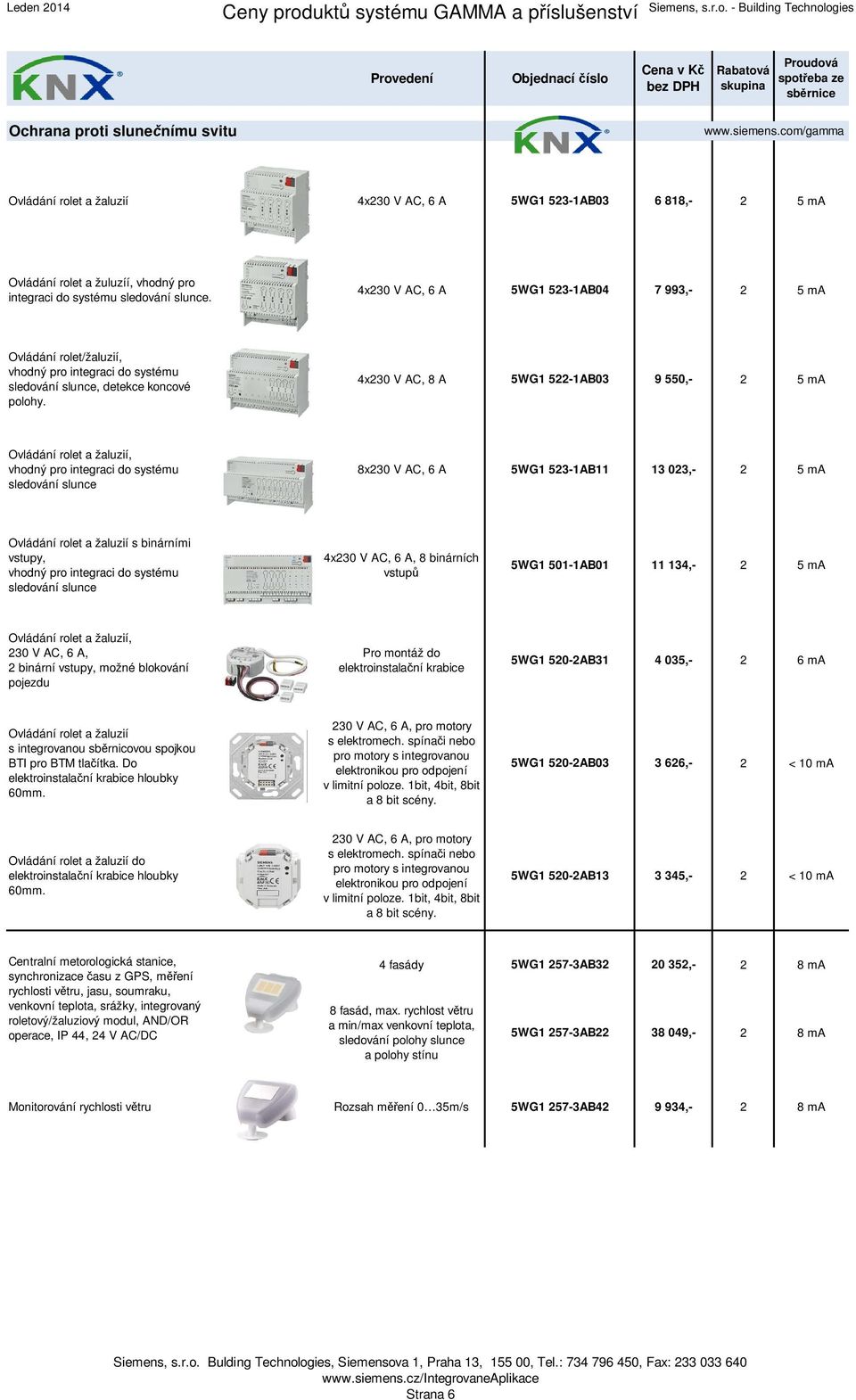 4x230 V AC, 8 A 5WG1 522-1AB03 9 550,- 2 5 ma Ovládání rolet a žaluzií, vhodný pro integraci do systému sledování slunce 8x230 V AC, 6 A 5WG1 523-1AB11 13 023,- 2 5 ma Ovládání rolet a žaluzií s