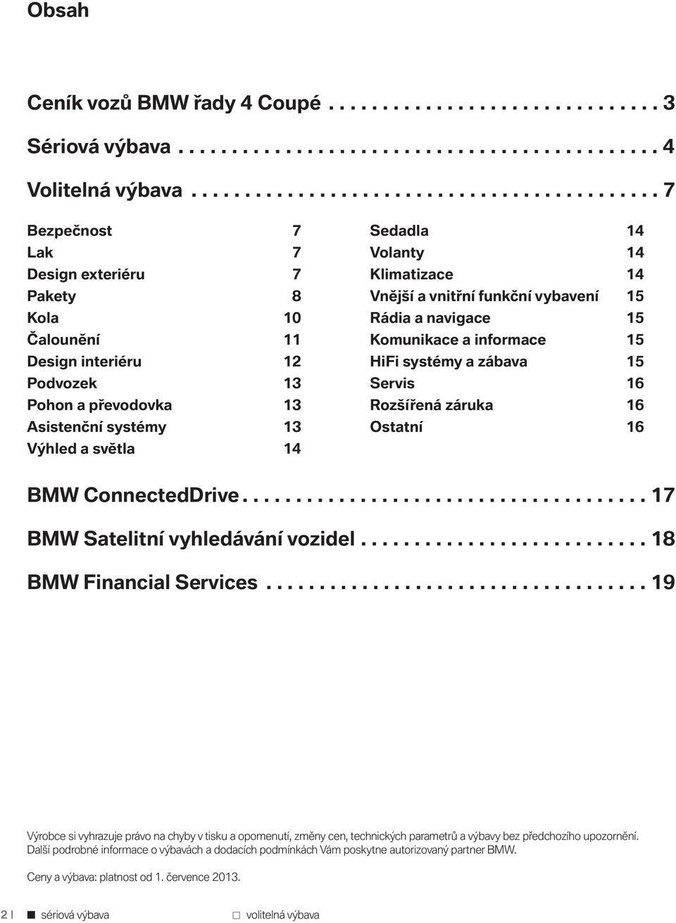 světla 14 Sedadla 14 Volanty 14 Klimatizace 14 Vnější a vnitřní funkční vybavení 15 Rádia a navigace 15 Komunikace a informace 15 HiFi systémy a zábava 15 Servis 16 Rozšířená záruka 16 Ostatní 16 BMW