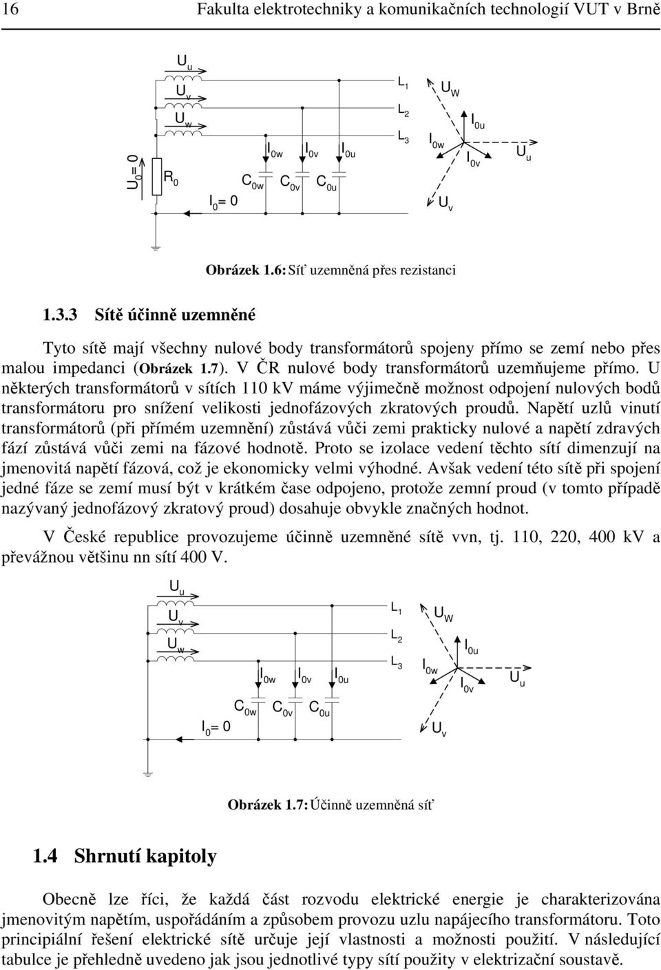 sítích kv máme výjimečně možnost odpojení nulových bodů transformátoru pro snížení velikosti jednofázových zkratových proudů Napětí uzlů vinutí transformátorů (při přímém uzemnění) zůstává vůči zemi