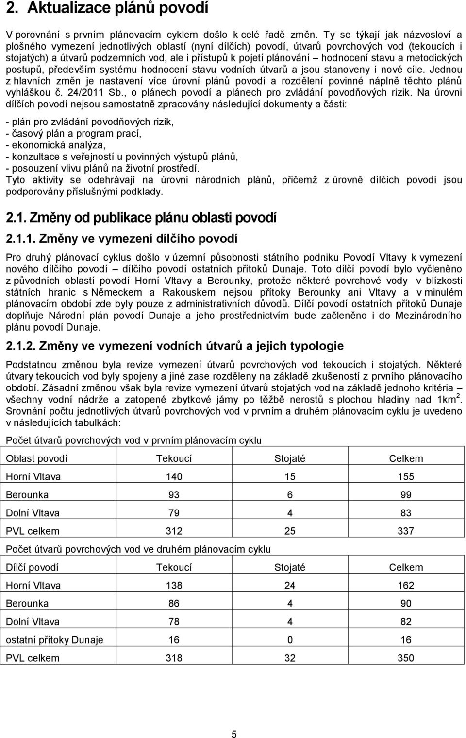 hodnocení stavu a metodických postupů, především systému hodnocení stavu vodních útvarů a jsou stanoveny i nové cíle.