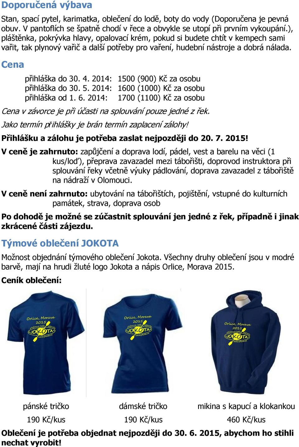 2014: 1500 (900) Kč za osobu přihláška do 30. 5. 2014: 1600 (1000) Kč za osobu přihláška od 1. 6. 2014: 1700 (1100) Kč za osobu Cena v závorce je při účasti na splouvání pouze jedné z řek.