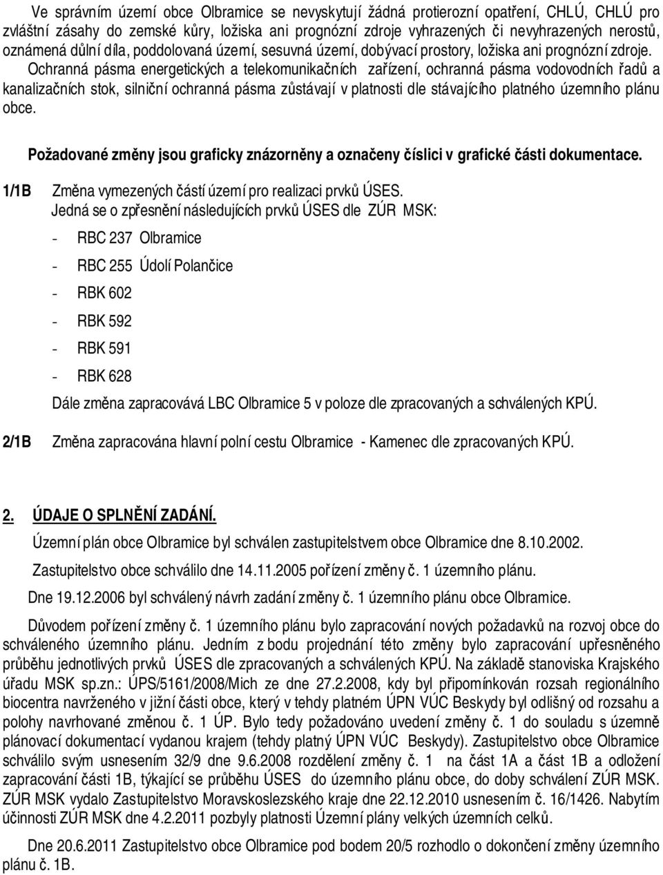 Ochranná pásma energetických a telekomunikačních zařízení, ochranná pásma vodovodních řadů a kanalizačních stok, silniční ochranná pásma zůstávají v platnosti dle stávajícího platného územního plánu