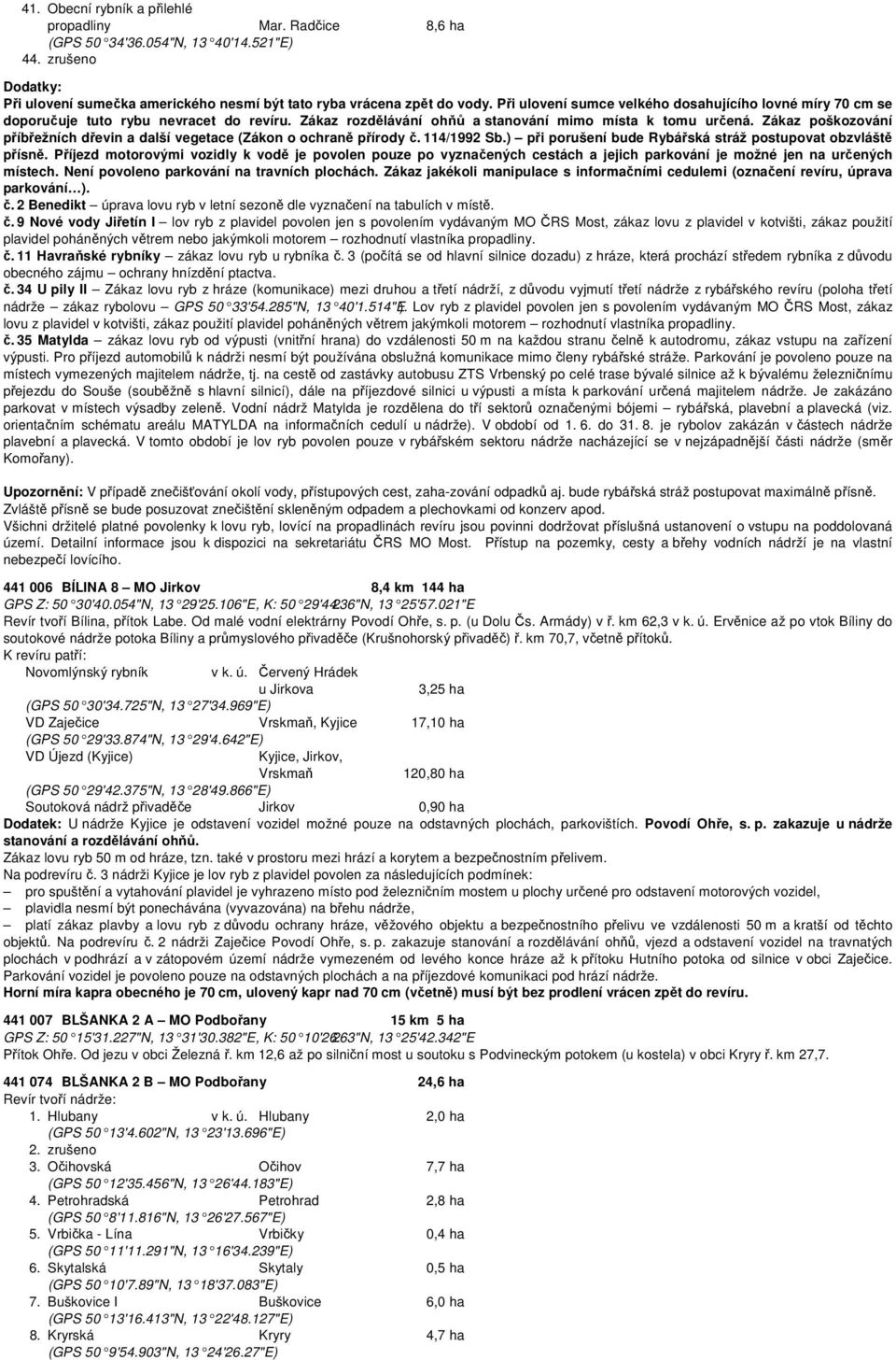 Zákaz poškozování příbřežních dřevin a další vegetace (Zákon o ochraně přírody č. 114/1992 Sb.) při porušení bude Rybářská stráž postupovat obzvláště přísně.