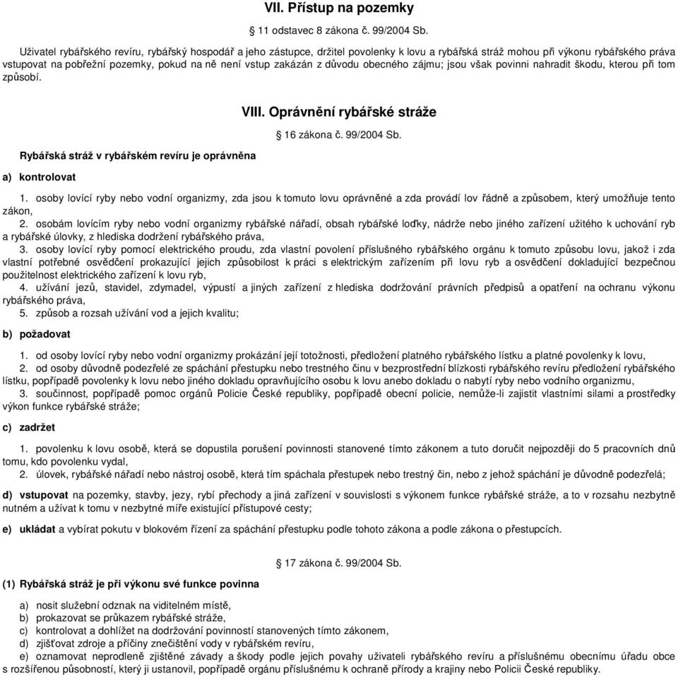 zakázán z důvodu obecného zájmu; jsou však povinni nahradit škodu, kterou při tom způsobí. Rybářská stráž v rybářském revíru je oprávněna a) kontrolovat VIII. Oprávnění rybářské stráže 16 zákona č.