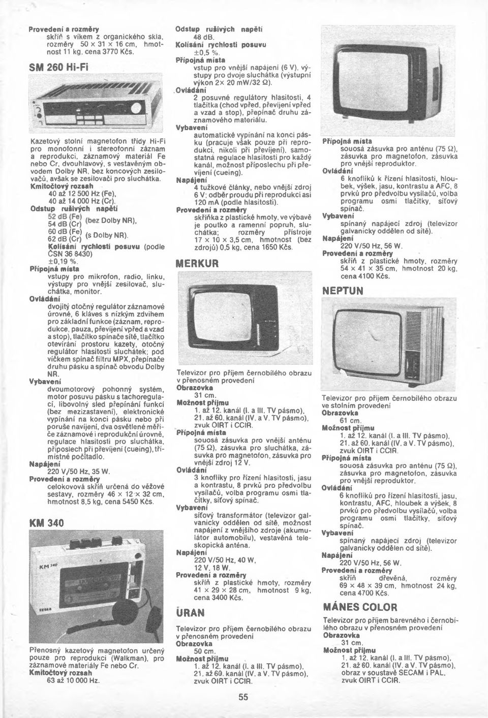 zesilovači pro sluchátka. 40 až 12 500 Hz (Fe), 40 až 14 000 Hz (Cr). 54 db (Cr) Dolby NR), 60 db (Fe) <_ n..h um 62 db (Cr) (s Dolby NR). Kolísání rychlosti posuvu (podle ČSN 36 8430) +0,19 %.