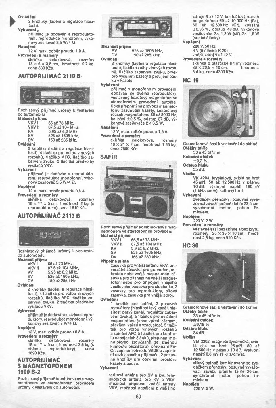 AUTOPŘIJÍMAČ 2110 B Rozhlasový přijímač určený k vestavění do automobilu VKV 1 66 až 73 MHz, KV 5,95 až 6,2 MHz, 2 knoflíky (ladění a regulace hlasitosti), 4 tlačítka pro volbu vlnových rozsahů,