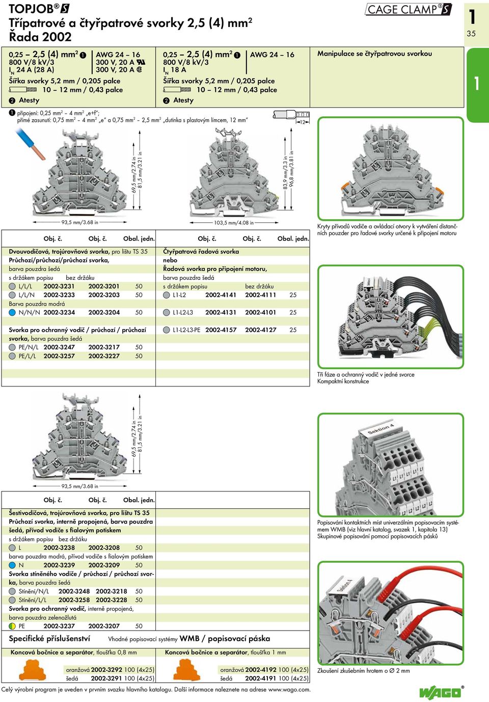 mm 2 Manipulace se čtyřpatrovou svorkou S 35 < 69,5 mm/2.74 in > < 8,5 mm/3.2 in > < 93,5 mm/3.68 in > 03,5 mm/4.08 in < 69,5 mm/2.74 in > < 8,5 mm/3.2 in > 83,9 mm/3.3 in 96,8 mm/3.8 in Obj. č. Obj. č. Obal.