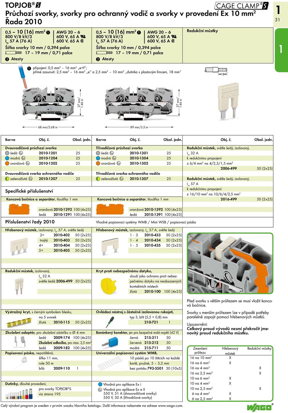 připojení: 0,5 mm 2 6 mm 2 e+f ; přímé zasunutí: 2,5 mm 2 6 mm 2 e a 2,5 mm 2 0 mm 2 dutinka s plastovým límcem, 8 mm 8 <.46 37 mm/ in > <.46 37 mm/ in > < 68 mm/2.68 in > < 89 mm/3.5 in > Barva Obj.