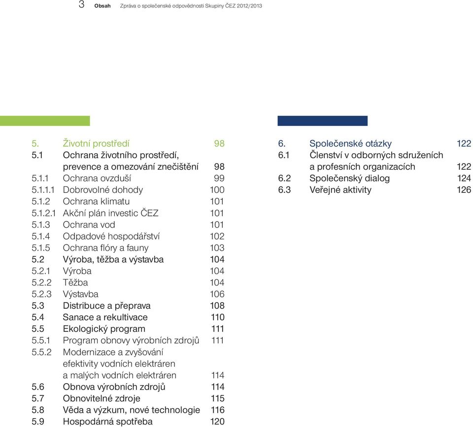 2.3 Výstavba 106 5.3 Distribuce a přeprava 108 5.4 Sanace a rekultivace 110 5.5 Ekologický program 111 5.5.1 Program obnovy výrobních zdrojů 111 5.5.2 Modernizace a zvyšování efektivity vodních elektráren a malých vodních elektráren 114 5.