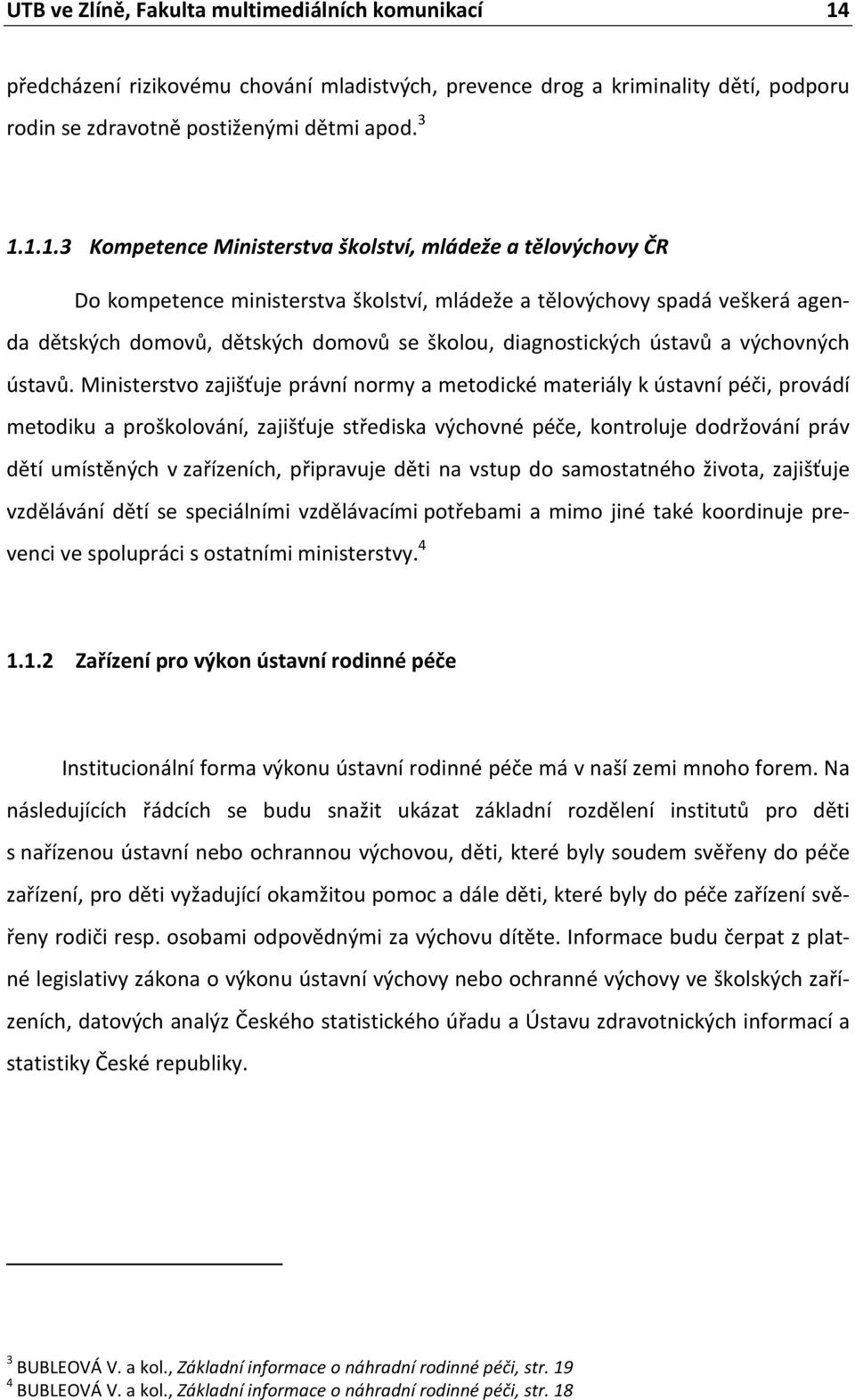 1.1.3 Kompetence Ministerstva školství, mládeže a tělovýchovy ČR Do kompetence ministerstva školství, mládeže a tělovýchovy spadá veškerá agenda dětských domovů, dětských domovů se školou,