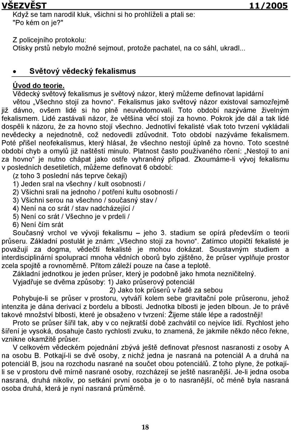 Fekalismus jako světový názor existoval samozřejmě již dávno, ovšem lidé si ho plně neuvědomovali. Toto období nazýváme živelným fekalismem. Lidé zastávali názor, že většina věcí stojí za hovno.