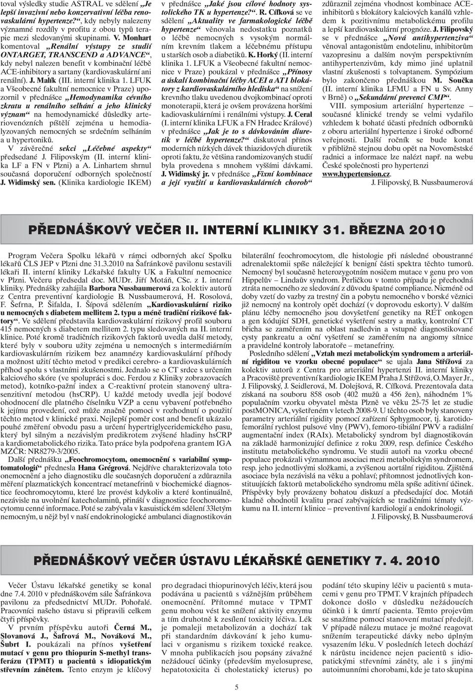 Monhart komentoval Renální výstupy ze studií ONTARGET, TRANSCEND a ADVANCE, kdy nebyl nalezen benefit v kombinační léčbě ACE-inhibitory a sartany (kardiovaskulární ani renální). J. Malík (III.