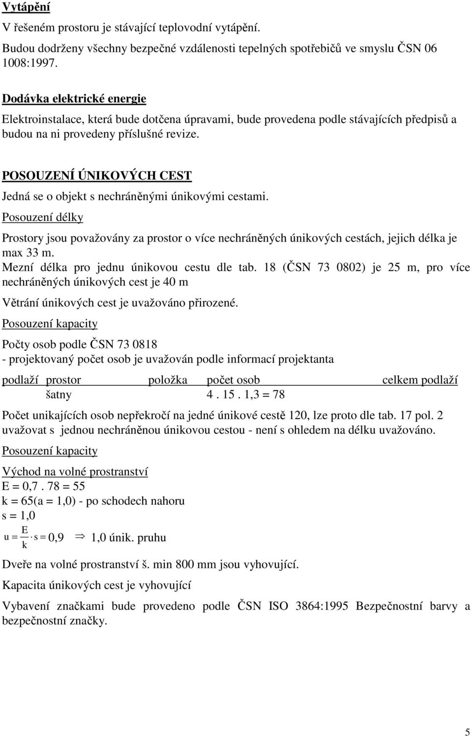 POSOUZENÍ ÚNIKOVÝCH CEST Jedná se o objekt s nechráněnými únikovými cestami. Posouzení délky Prostory jsou považovány za prostor o více nechráněných únikových cestách, jejich délka je max 33 m.