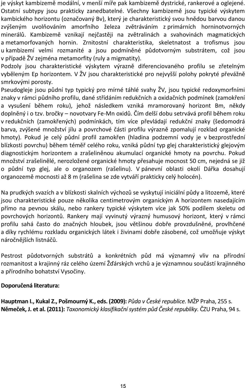 horninotvorných minerálů. Kambizemě vznikají nejčastěji na zvětralinách a svahovinách magmatických a metamorfovaných hornin.