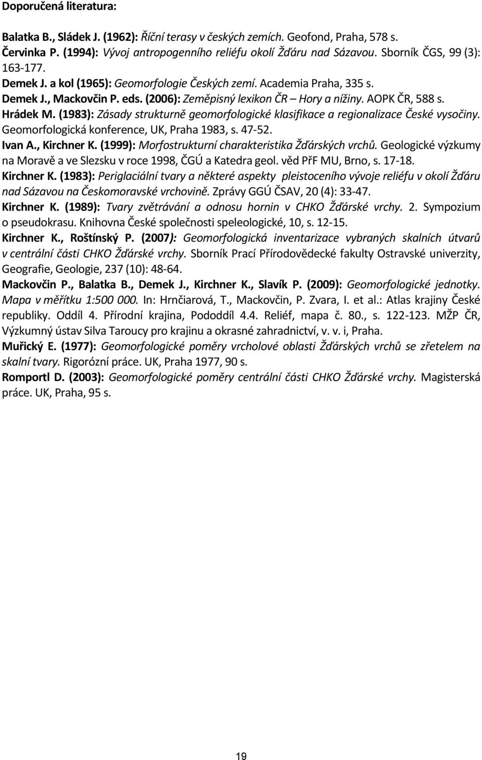 Hrádek M. (1983): Zásady strukturně geomorfologické klasifikace a regionalizace České vysočiny. Geomorfologická konference, UK, Praha 1983, s. 47-52. Ivan A., Kirchner K.
