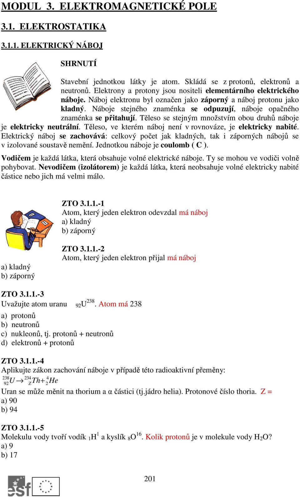 Náboje stejného znaménka se odpuzují, náboje opačného znaménka se přitahují. Těleso se stejným množstvím obou druhů náboje je elektricky neutrální.