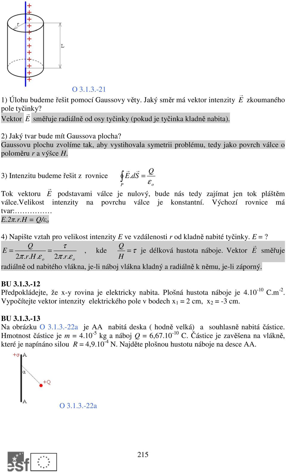 ds = ε Tok vektoru E podstavami válce je nulový, bude nás tedy zajímat jen tok pláštěm válce.velikost intenzity na povrchu válce je konstantní. Výchozí rovnice má tvar: E.2π.r.H = Q/ε o 4) Napište vztah pro velikost intenzity E ve vzdálenosti r od kladně nabité tyčinky.