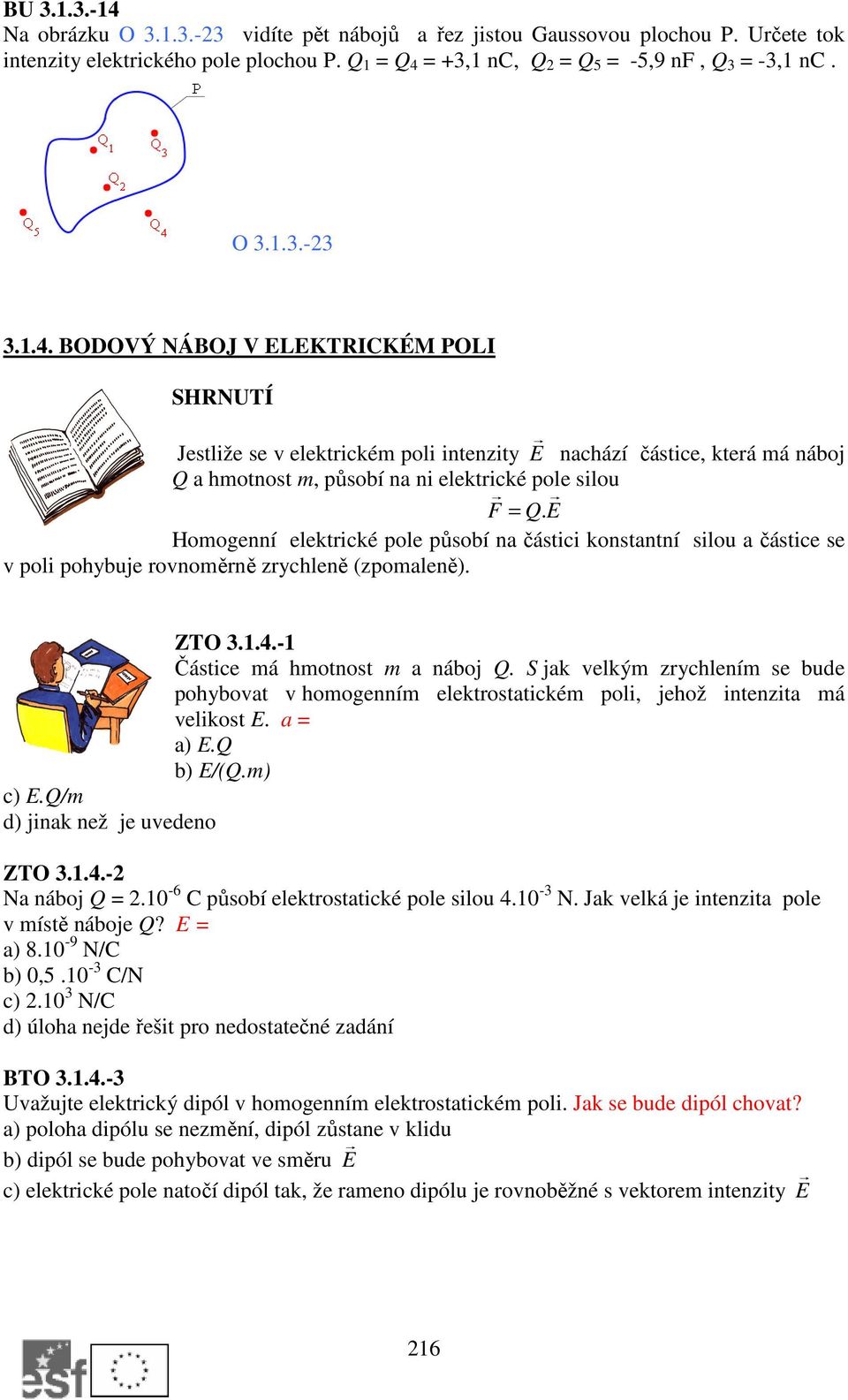 E Homogenní elektrické pole působí na částici konstantní silou a částice se v poli pohybuje rovnoměrně zrychleně (zpomaleně). ZTO 3.1.4.-1 Částice má hmotnost m a náboj Q.