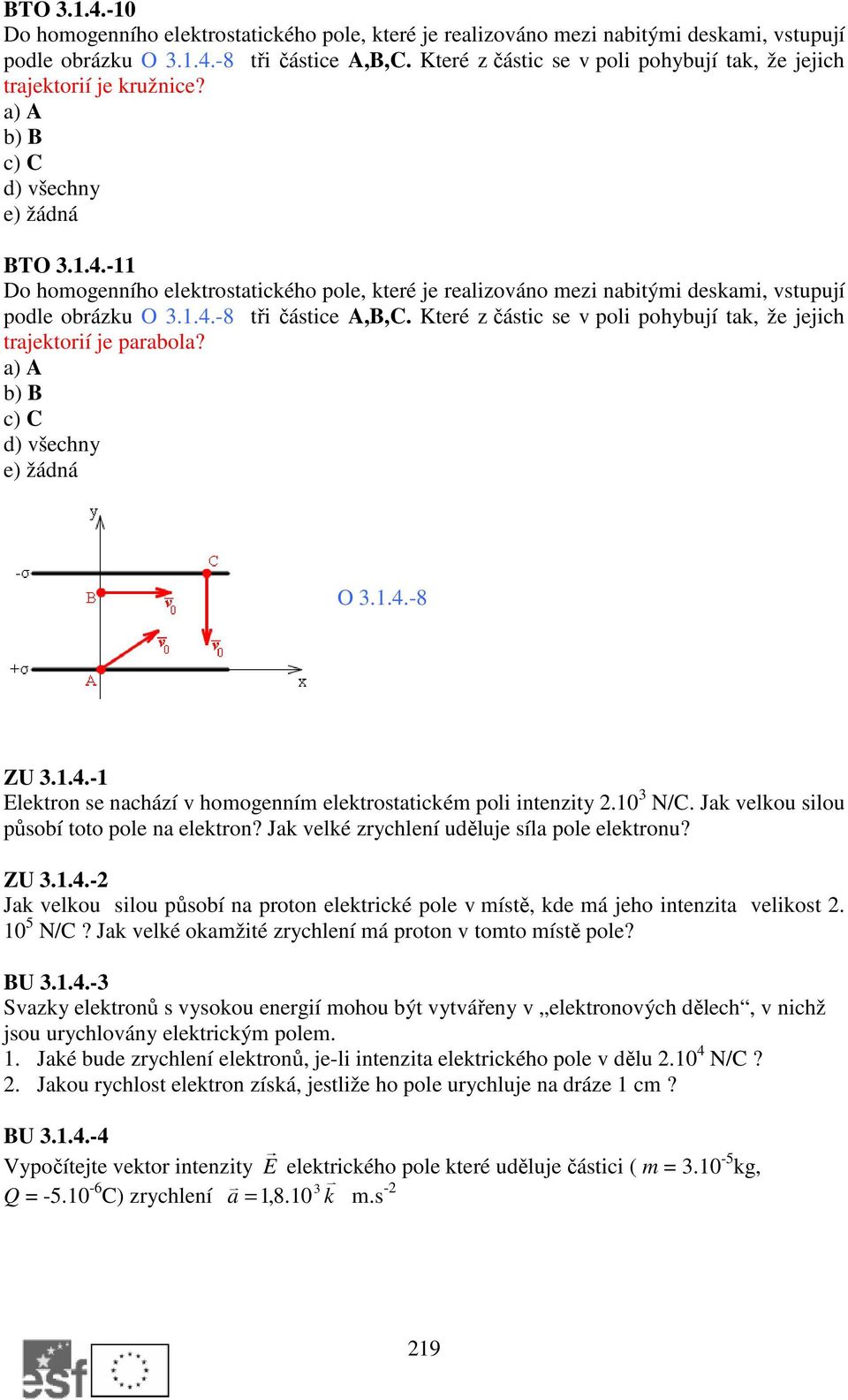 -11 Do homogenního elektrostatického pole, které je realizováno mezi nabitými deskami, vstupují podle obrázku O 3.1.4.-8 tři částice A,B,C.