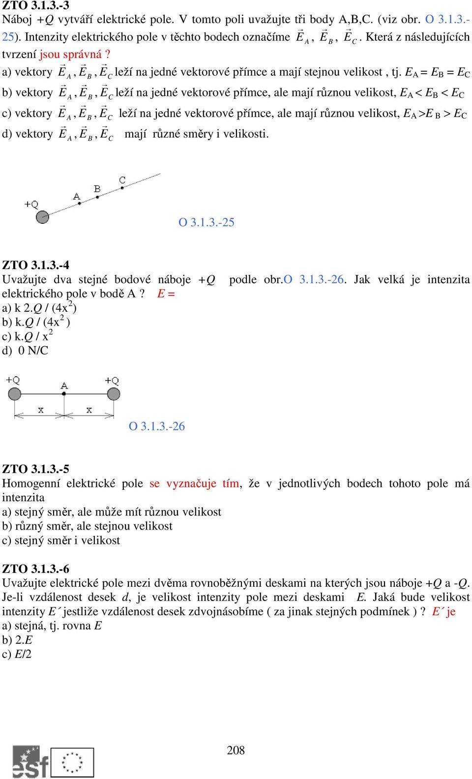 E A = E B = E C b) vektory E A, E B, E C leží na jedné vektorové přímce, ale mají různou velikost, E A < E B < E C c) vektory E A, E B, E C leží na jedné vektorové přímce, ale mají různou velikost, E