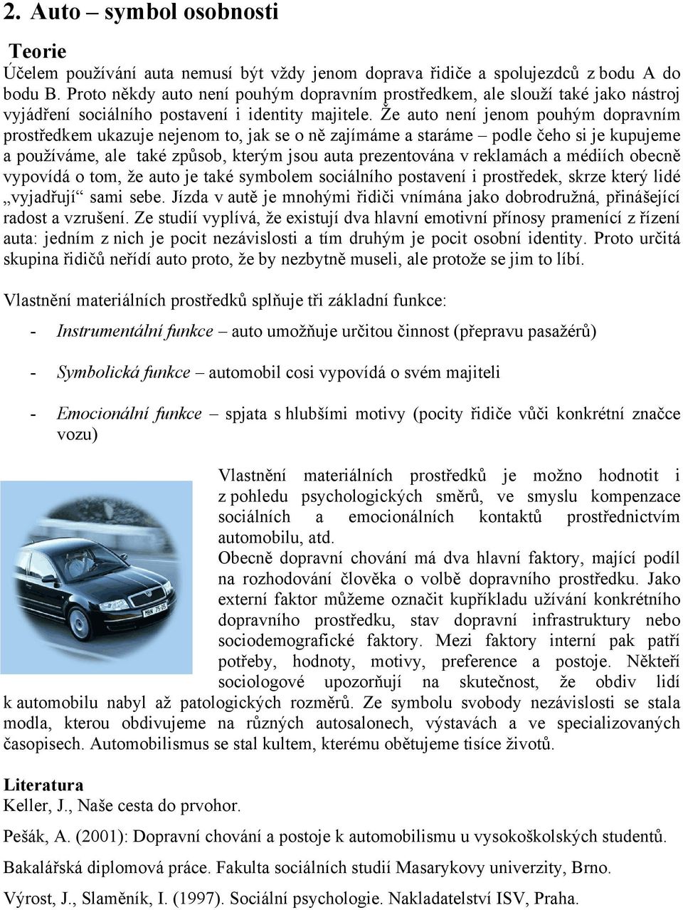 Že auto není jenom pouhým dopravním prostředkem ukazuje nejenom to, jak se o ně zajímáme a staráme podle čeho si je kupujeme a používáme, ale také způsob, kterým jsou auta prezentována v reklamách a