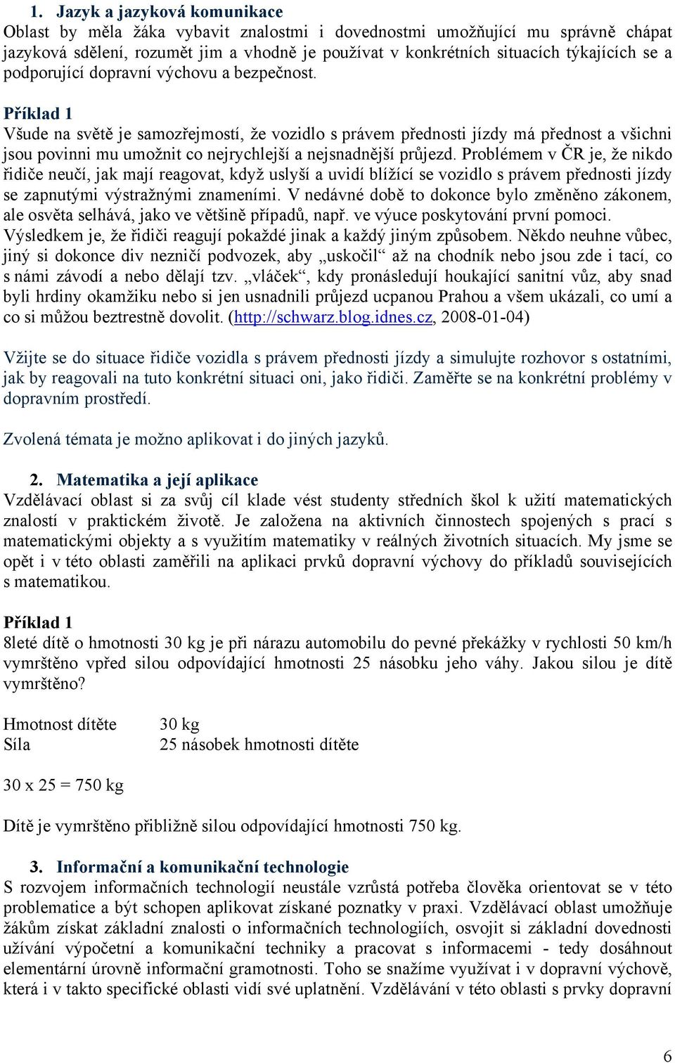 Příklad 1 Všude na světě je samozřejmostí, že vozidlo s právem přednosti jízdy má přednost a všichni jsou povinni mu umožnit co nejrychlejší a nejsnadnější průjezd.