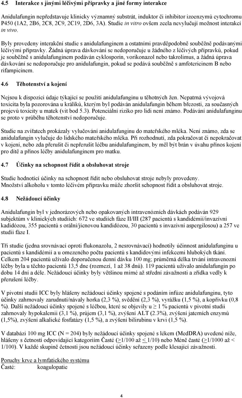 Žádná úprava dávkování se nedoporučuje u žádného z léčivých přípravků, pokud je souběžně s anidulafunginem podáván cyklosporin, vorikonazol nebo takrolimus, a žádná úprava dávkování se nedoporučuje