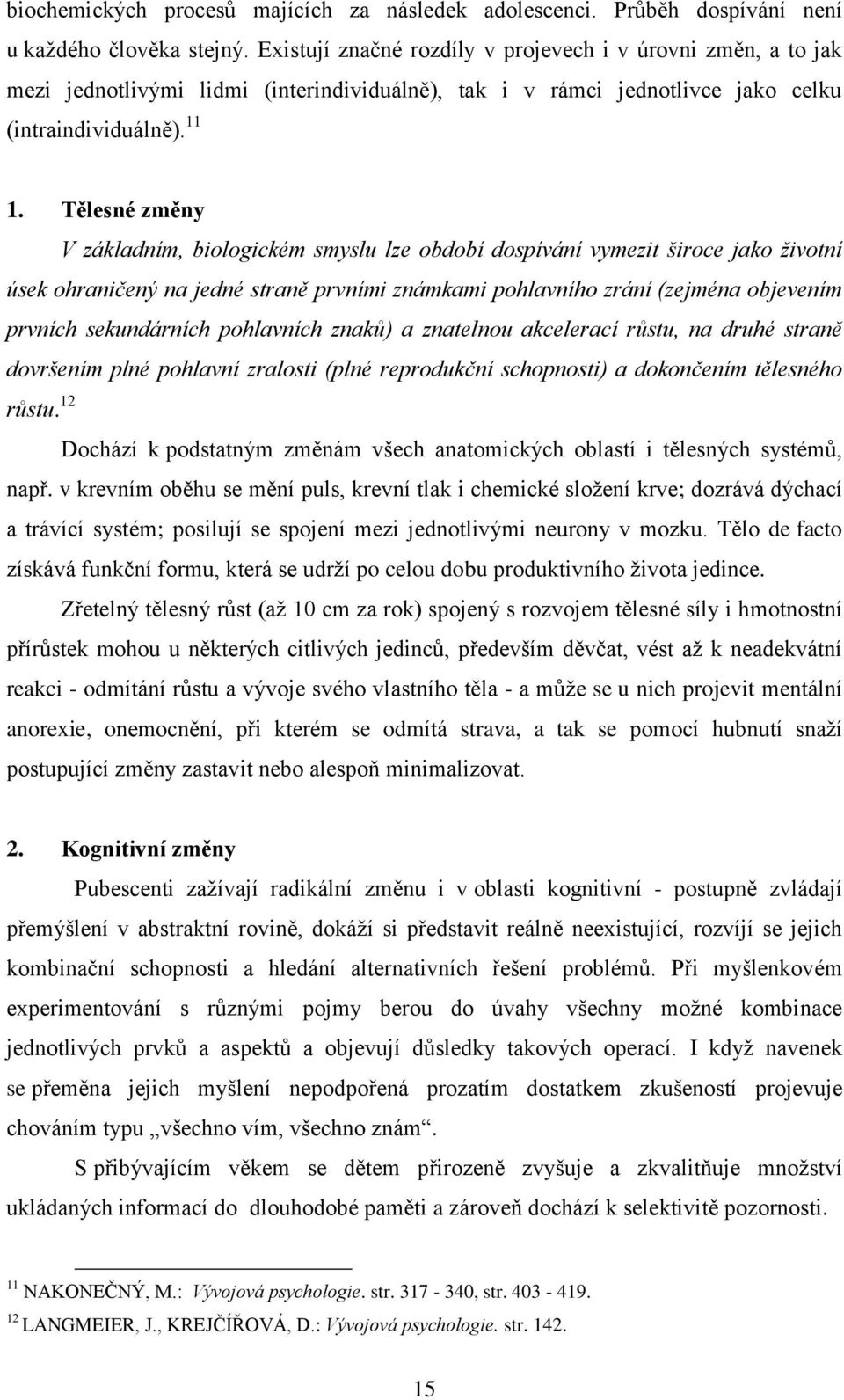 Tělesné změny V základním, biologickém smyslu lze období dospívání vymezit široce jako životní úsek ohraničený na jedné straně prvními známkami pohlavního zrání (zejména objevením prvních