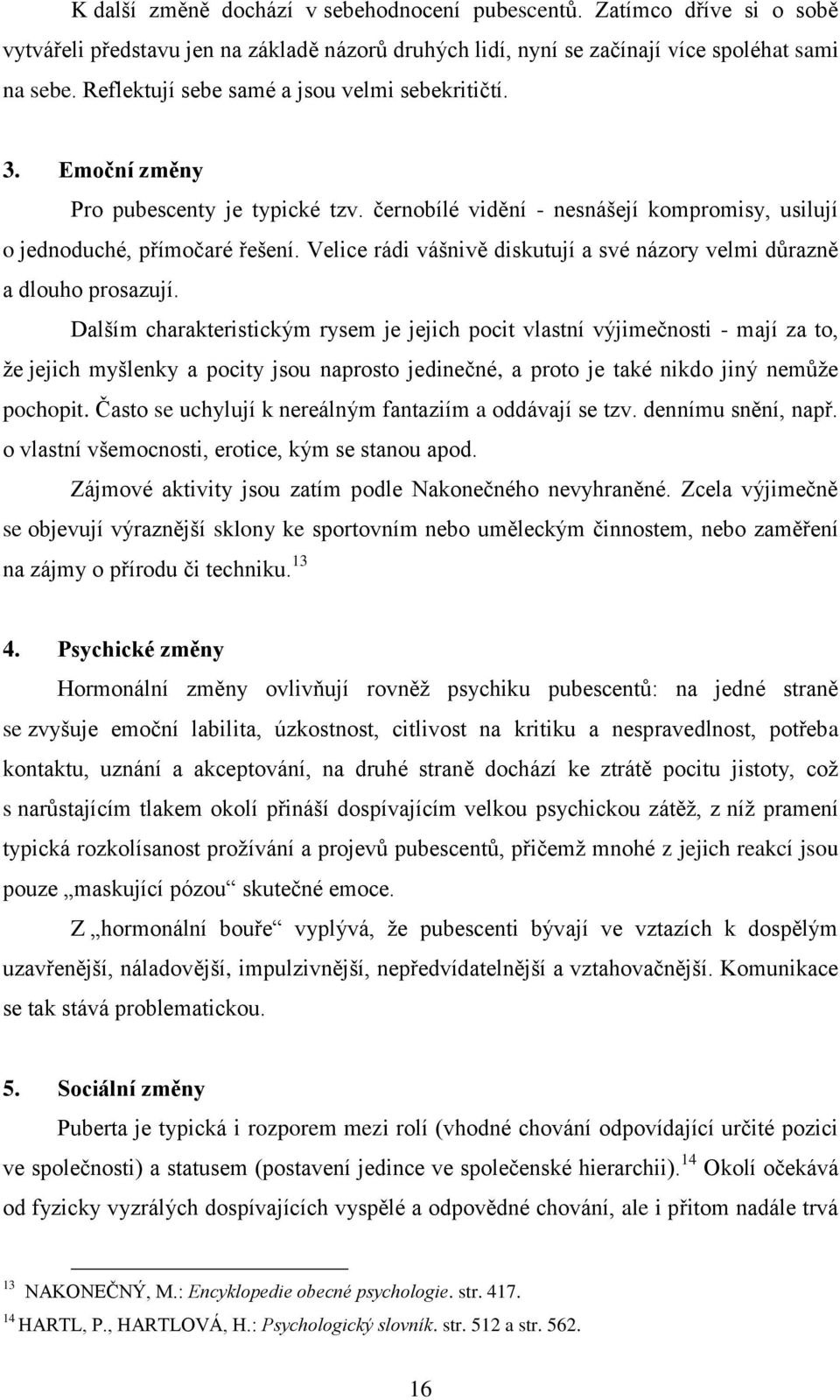 Velice rádi vášnivě diskutují a své názory velmi důrazně a dlouho prosazují.