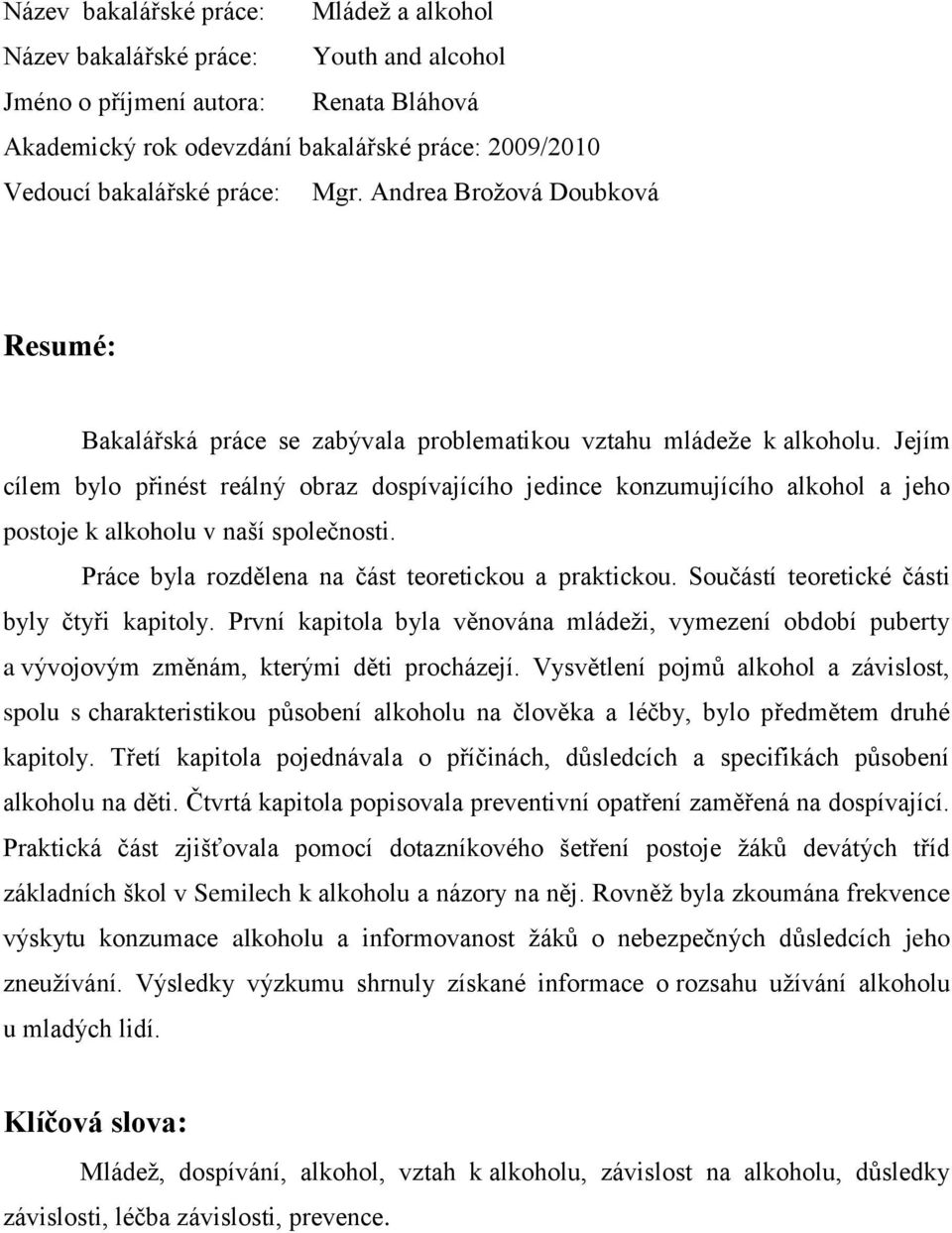 Jejím cílem bylo přinést reálný obraz dospívajícího jedince konzumujícího alkohol a jeho postoje k alkoholu v naší společnosti. Práce byla rozdělena na část teoretickou a praktickou.