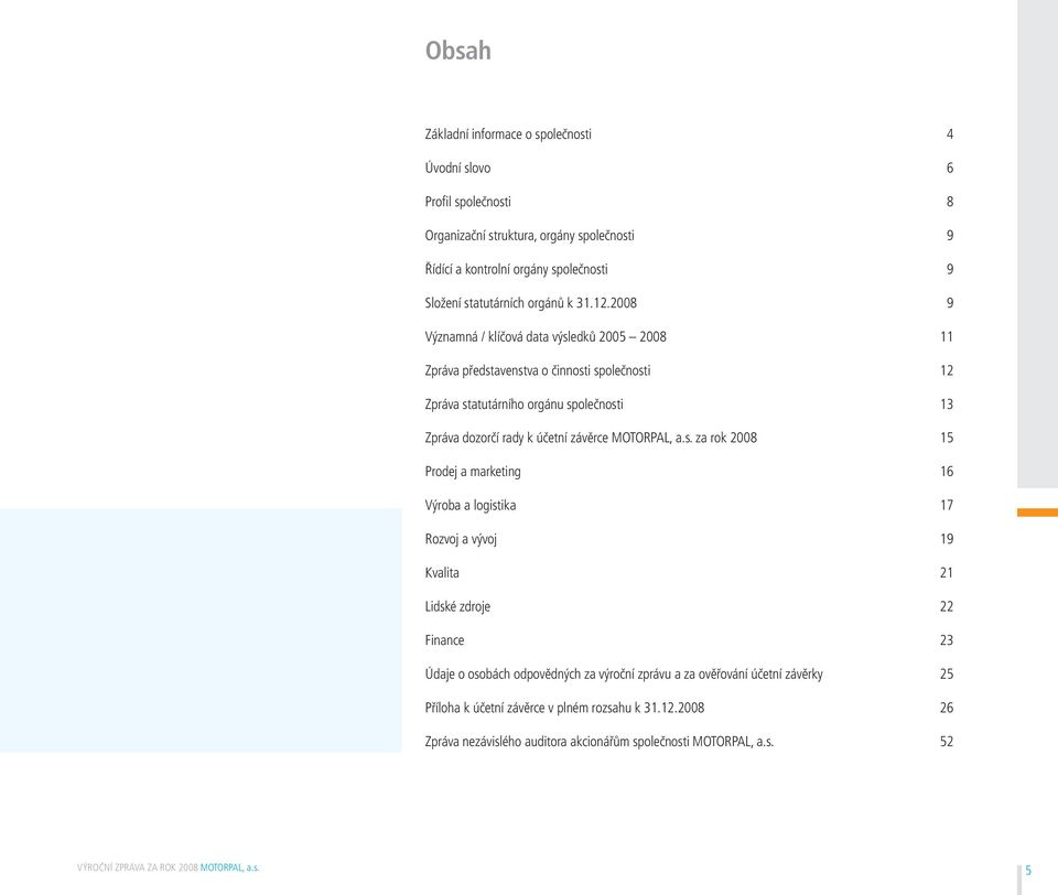 28 9 Významná / klíčová data výsledků 25 28 11 Zpráva představenstva o činnosti společnosti 12 Zpráva statutárního orgánu společnosti 13 Zpráva dozorčí rady k účetní závěrce MOTORPAL, a.