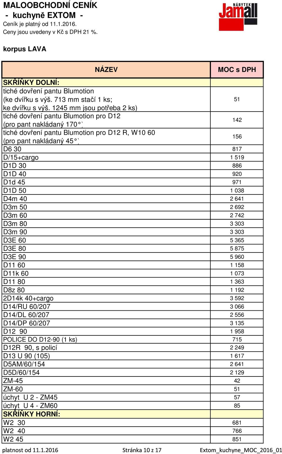 1245 mm jsou potřeba 2 ks) tiché dovření pantu Blumotion pro D12 (pro pant nakládaný 170 ) 142 tiché dovření pantu Blumotion pro D12 R, W10 60 (pro pant nakládaný 45 ) 156 D6 30 817 D/15+cargo 1 519