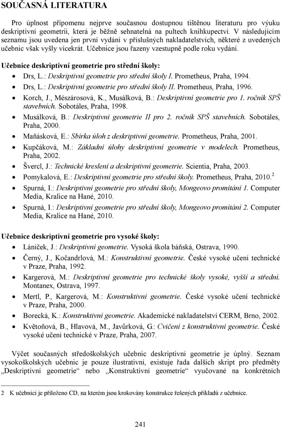 Učebnice deskriptivní geometrie pro střední školy: Drs, L.: Deskriptivní geometrie pro střední školy I. Prometheus, Praha, 1994. Drs, L.: Deskriptivní geometrie pro střední školy II.