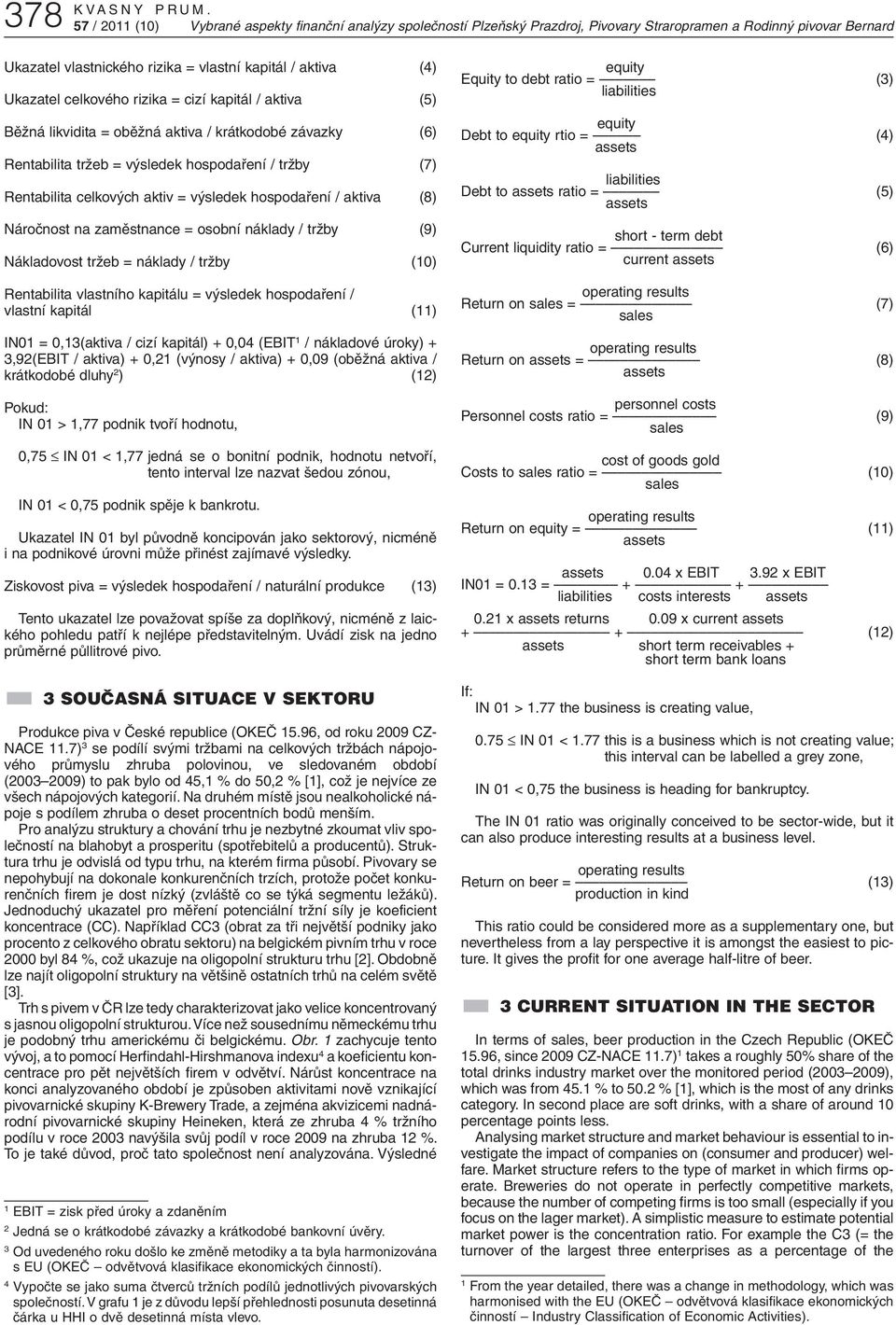 celkového rizika = cizí kapitál / aktiva (5) Běžná likvidita = oběžná aktiva / krátkodobé závazky (6) Rentabilita tržeb = výsledek hospodaření / tržby (7) Rentabilita celkových aktiv = výsledek