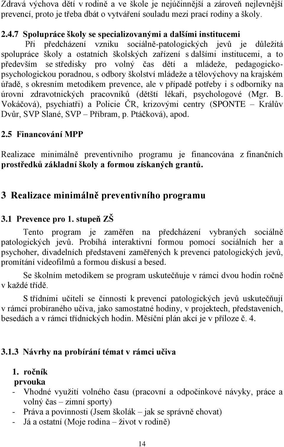 především se středisky pro volný čas dětí a mládeže, pedagogickopsychologickou poradnou, s odbory školství mládeže a tělovýchovy na krajském úřadě, s okresním metodikem prevence, ale v případě