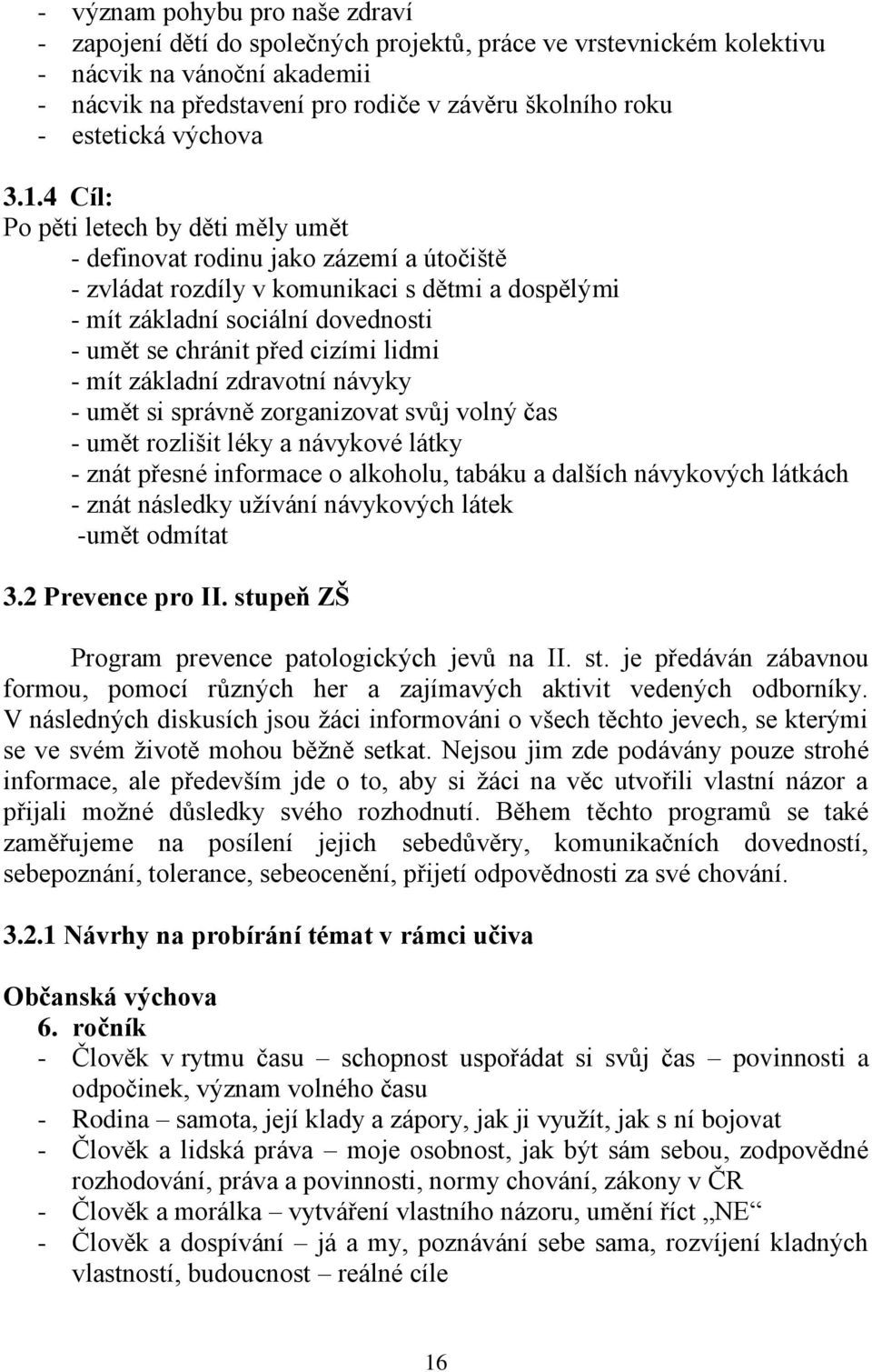 4 Cíl: Po pěti letech by děti měly umět - definovat rodinu jako zázemí a útočiště - zvládat rozdíly v komunikaci s dětmi a dospělými - mít základní sociální dovednosti - umět se chránit před cizími