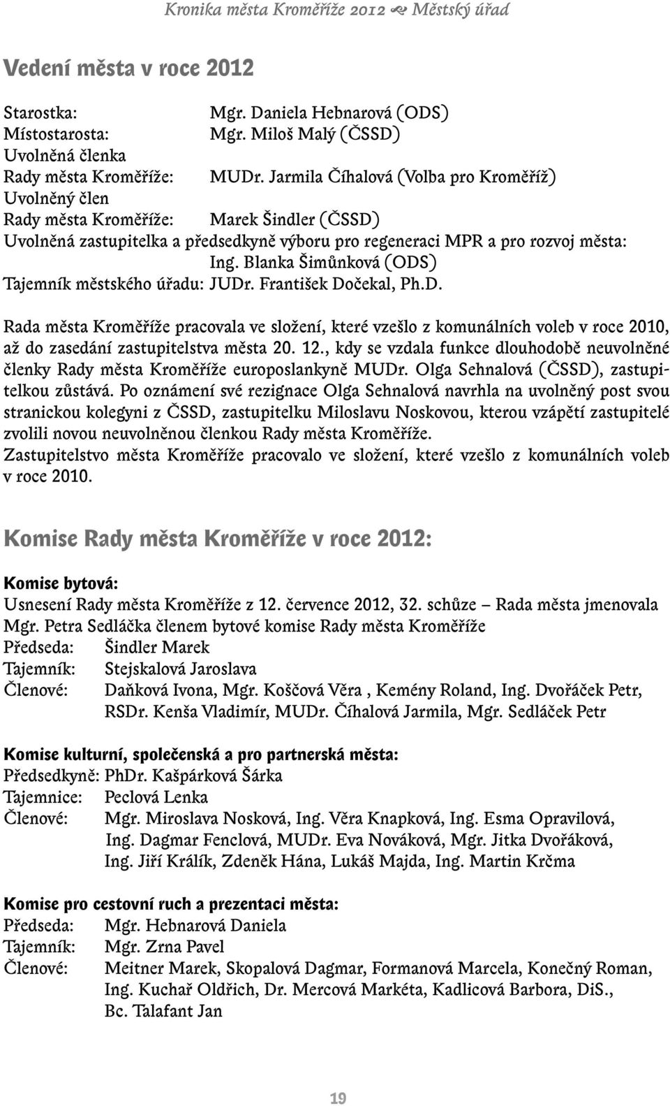 Blanka Šimůnková (ODS) Tajemník městského úřadu: JUDr. František Dočekal, Ph.D. Rada města Kroměříže pracovala ve složení, které vzešlo z komunálních voleb v roce 2010, až do zasedání zastupitelstva města 20.